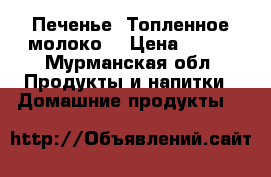 Печенье “Топленное молоко“ › Цена ­ 450 - Мурманская обл. Продукты и напитки » Домашние продукты   